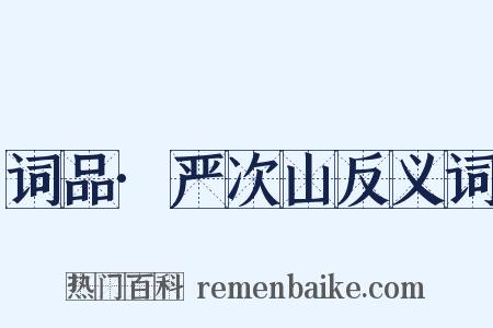 词品·严次山反义词是什么意思的图片